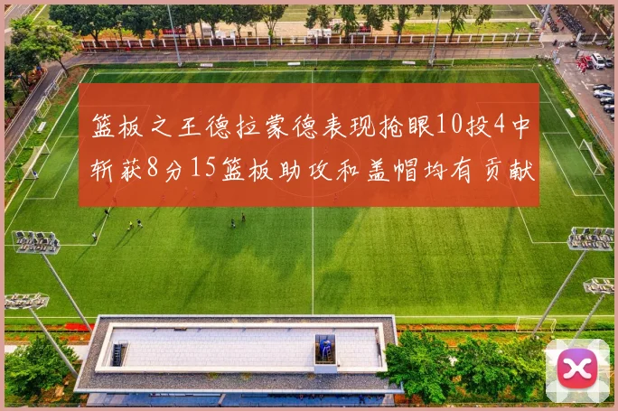 篮板之王德拉蒙德表现抢眼10投4中斩获8分15篮板助攻和盖帽均有贡献