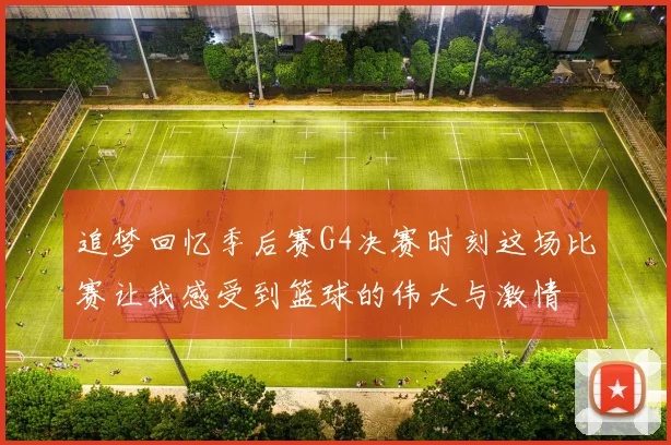 追梦回忆季后赛G4决赛时刻这场比赛让我感受到篮球的伟大与激情
