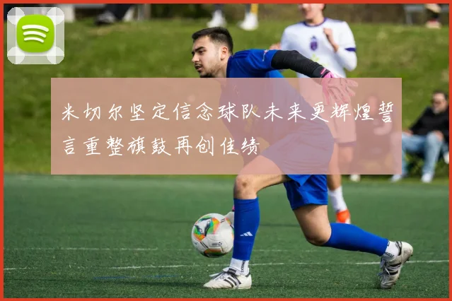 米切尔坚定信念球队未来更辉煌誓言重整旗鼓再创佳绩