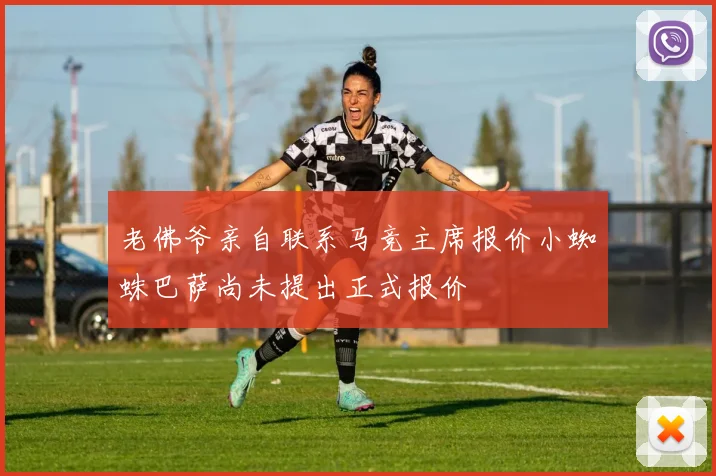 老佛爷亲自联系马竞主席报价小蜘蛛巴萨尚未提出正式报价