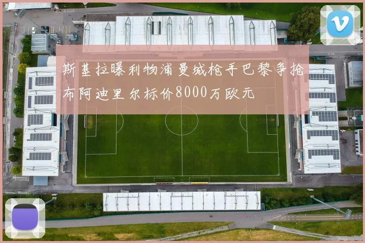 斯基拉曝利物浦曼城枪手巴黎争抢布阿迪里尔标价8000万欧元