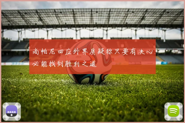 尚帕尼回应外界质疑称只要有决心必能找到胜利之道