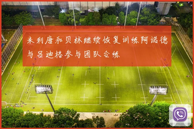 米利唐和贝林继续恢复训练阿诺德与吕迪格参与团队合练