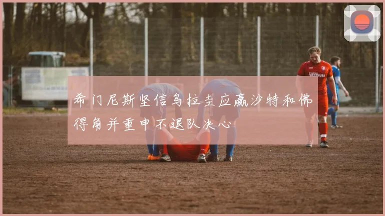 希门尼斯坚信乌拉圭应赢沙特和佛得角并重申不退队决心