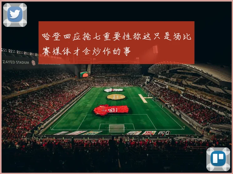 哈登回应抢七重要性称这只是场比赛媒体才会炒作的事