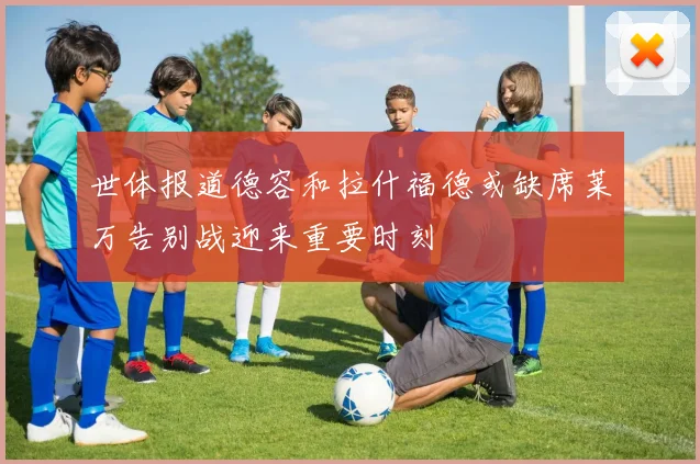 世体报道德容和拉什福德或缺席莱万告别战迎来重要时刻