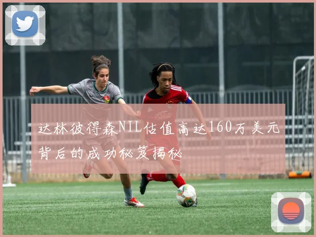 达林彼得森NIL估值高达160万美元背后的成功秘笈揭秘