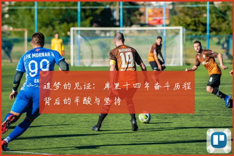 追梦的见证：库里十四年奋斗历程背后的辛酸与坚持