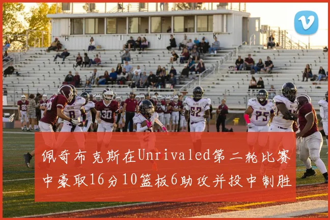 佩奇布克斯在Unrivaled第二轮比赛中豪取16分10篮板6助攻并投中制胜球