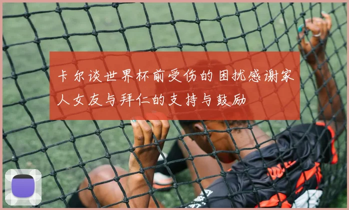 卡尔谈世界杯前受伤的困扰感谢家人女友与拜仁的支持与鼓励